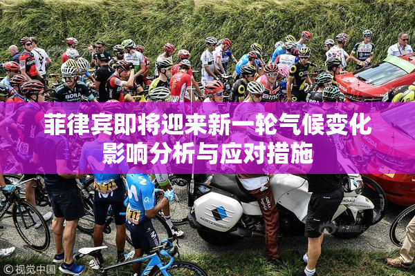 菲律宾即将迎来新一轮气候变化影响分析与应对措施