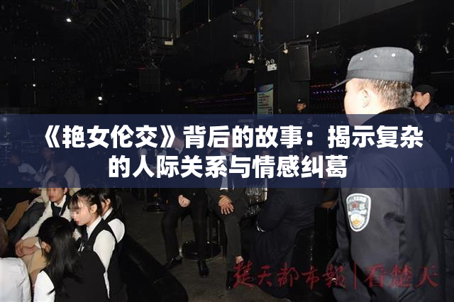《艳女伦交》背后的故事：揭示复杂的人际关系与情感纠葛