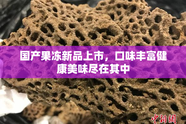 国产果冻新品上市，口味丰富健康美味尽在其中