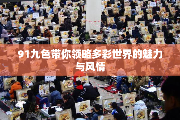 91九色带你领略多彩世界的魅力与风情