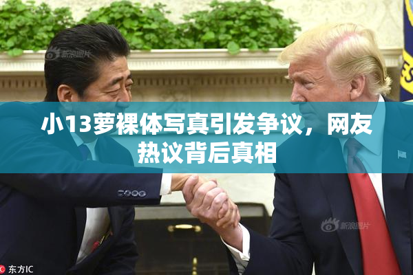 小13萝裸体写真引发争议，网友热议背后真相