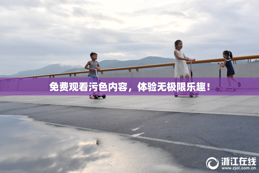 免费观看污色内容，体验无极限乐趣！