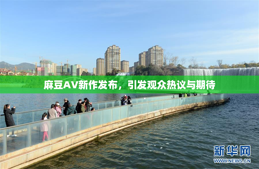 麻豆AV新作发布，引发观众热议与期待
