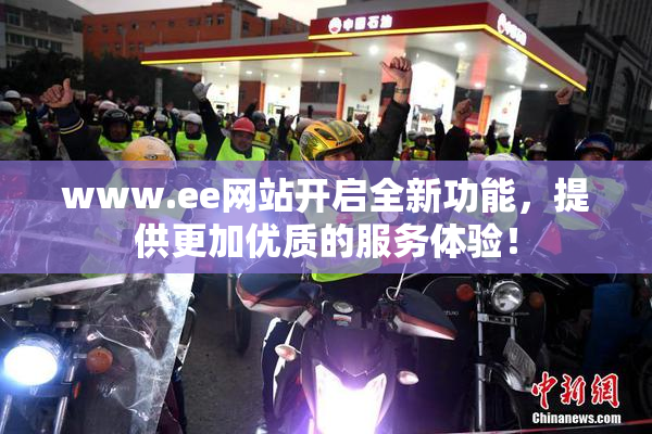www.ee网站开启全新功能，提供更加优质的服务体验！