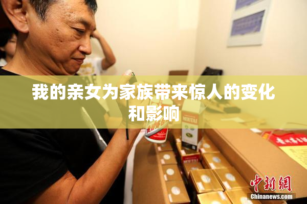 我的亲女为家族带来惊人的变化和影响