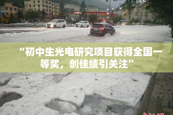 “初中生光电研究项目获得全国一等奖，创佳绩引关注”