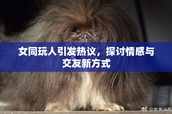 女同玩人引发热议，探讨情感与交友新方式