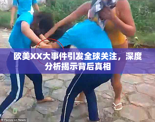 欧美XX大事件引发全球关注，深度分析揭示背后真相