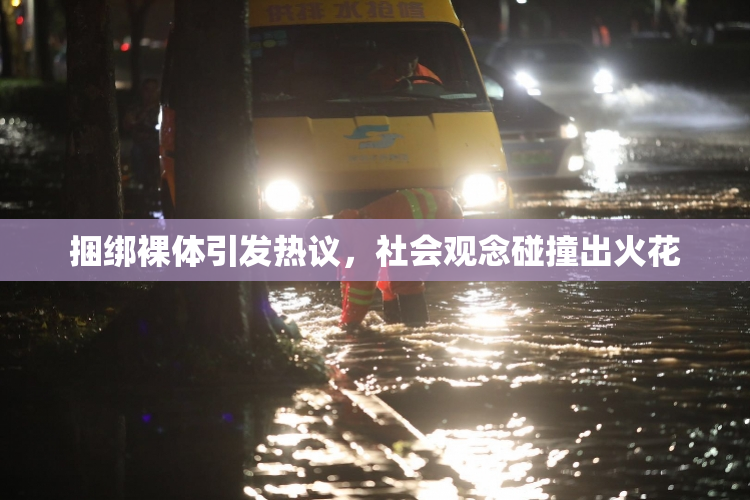 捆绑裸体引发热议，社会观念碰撞出火花