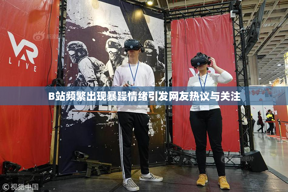 B站频繁出现暴躁情绪引发网友热议与关注