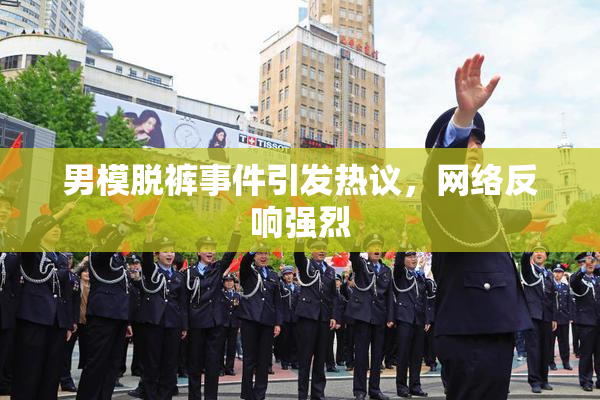 男模脱裤事件引发热议，网络反响强烈