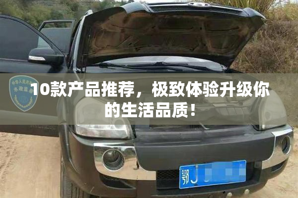 10款产品推荐，极致体验升级你的生活品质！