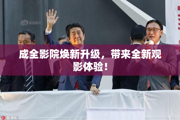 成全影院焕新升级，带来全新观影体验！