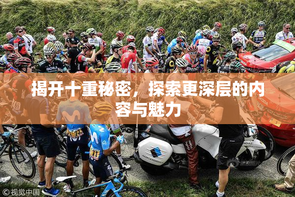 揭开十重秘密，探索更深层的内容与魅力