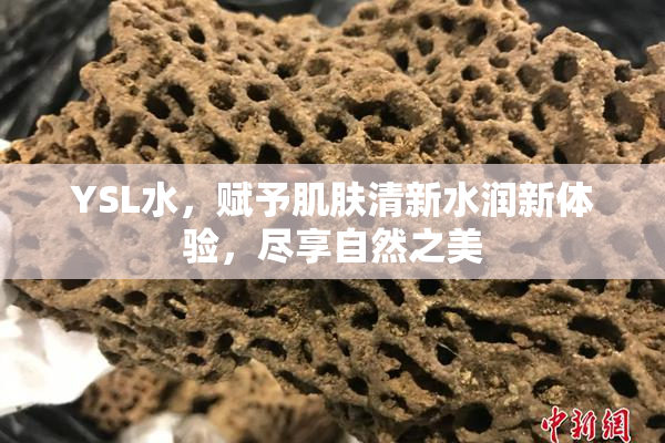 YSL水，赋予肌肤清新水润新体验，尽享自然之美