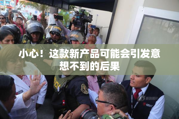 小心！这款新产品可能会引发意想不到的后果