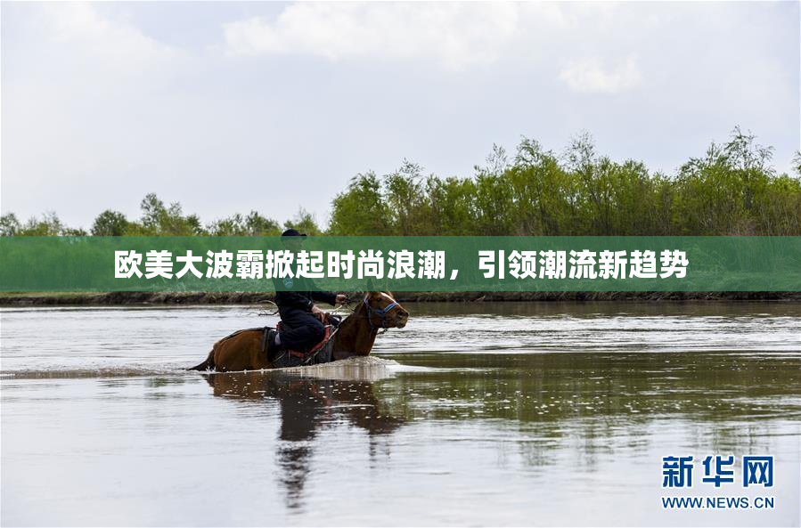 欧美大波霸掀起时尚浪潮，引领潮流新趋势