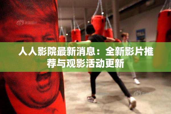 人人影院最新消息：全新影片推荐与观影活动更新