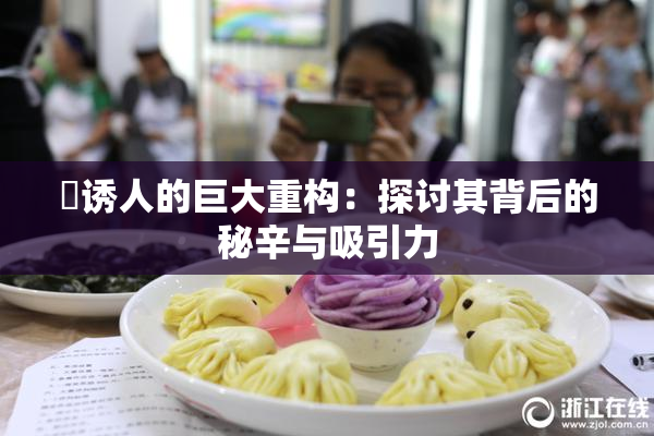 巜诱人的巨大重构：探讨其背后的秘辛与吸引力