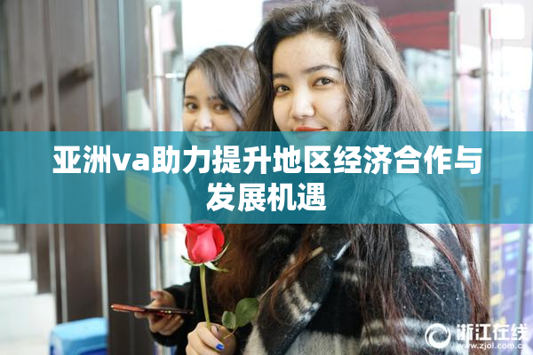 亚洲va助力提升地区经济合作与发展机遇