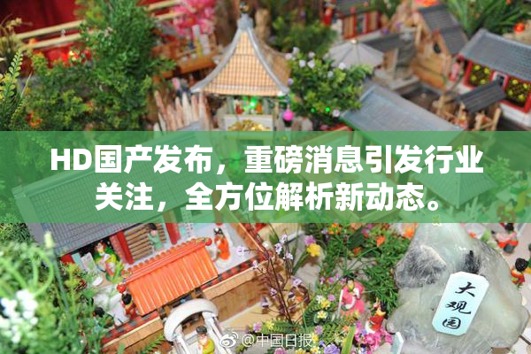 HD国产发布，重磅消息引发行业关注，全方位解析新动态。
