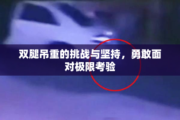双腿吊重的挑战与坚持，勇敢面对极限考验