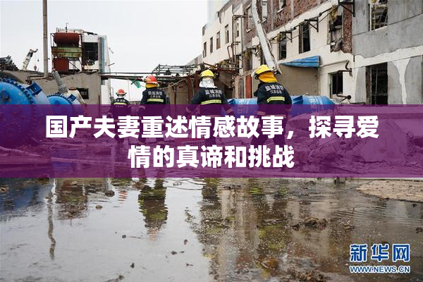 国产夫妻重述情感故事，探寻爱情的真谛和挑战