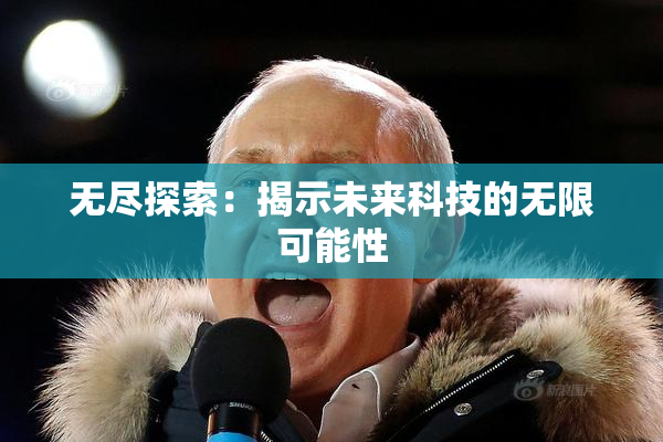 无尽探索：揭示未来科技的无限可能性