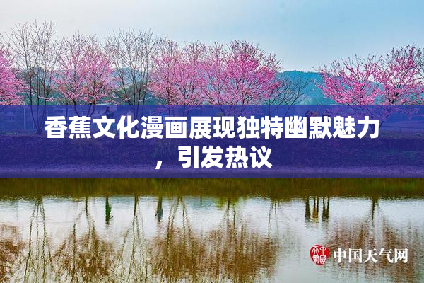 香蕉文化漫画展现独特幽默魅力，引发热议