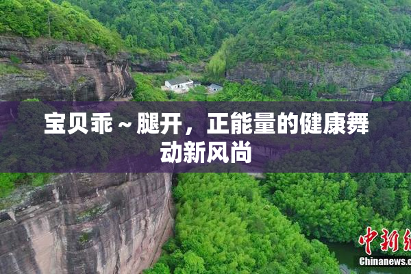 宝贝乖～腿开，正能量的健康舞动新风尚
