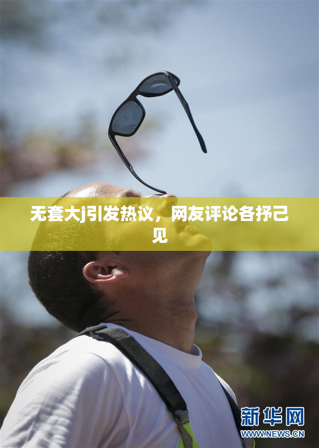 无套大j引发热议，网友评论各抒己见