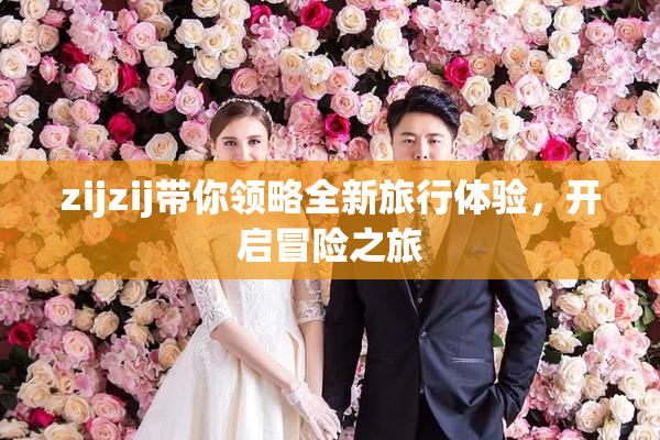 zijzij带你领略全新旅行体验，开启冒险之旅