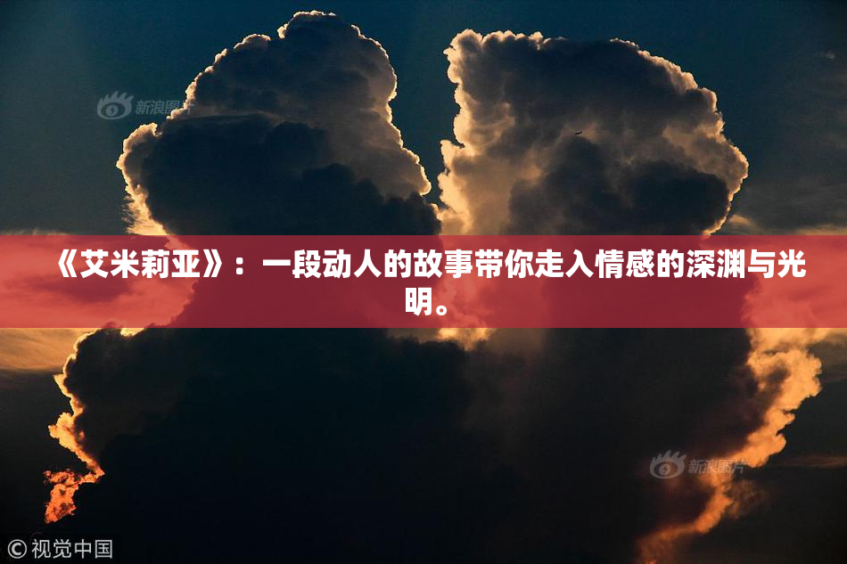 《艾米莉亚》：一段动人的故事带你走入情感的深渊与光明。