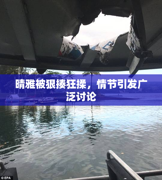 晴雅被狠揍狂揉，情节引发广泛讨论