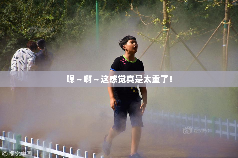 嗯～啊～这感觉真是太重了！