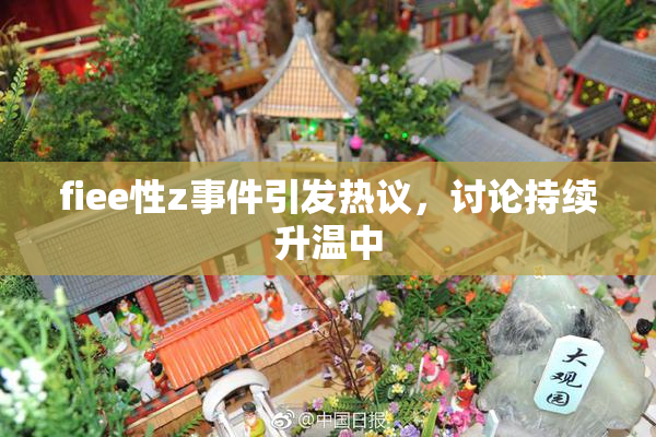 fiee性z事件引发热议，讨论持续升温中