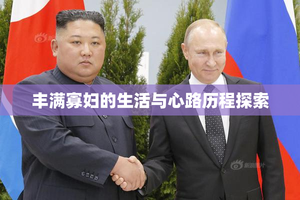 丰满寡妇的生活与心路历程探索