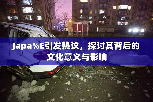 Japa%E引发热议，探讨其背后的文化意义与影响