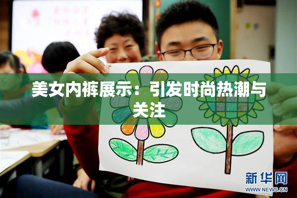 美女内裤展示：引发时尚热潮与关注