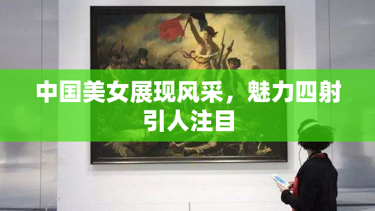 中国美女展现风采，魅力四射引人注目