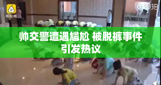 帅交警遭遇尴尬 被脱裤事件引发热议