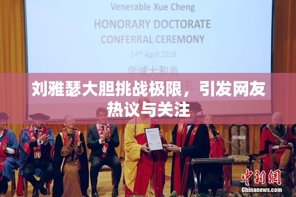 刘雅瑟大胆挑战极限，引发网友热议与关注