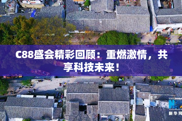 C88盛会精彩回顾：重燃激情，共享科技未来！
