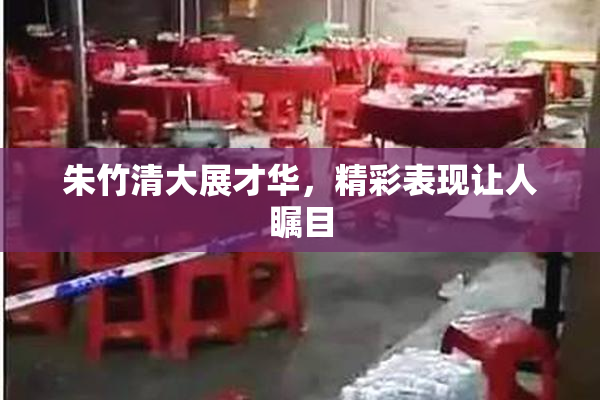 朱竹清大展才华，精彩表现让人瞩目