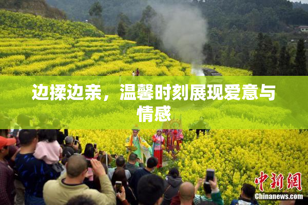边揉边亲，温馨时刻展现爱意与情感