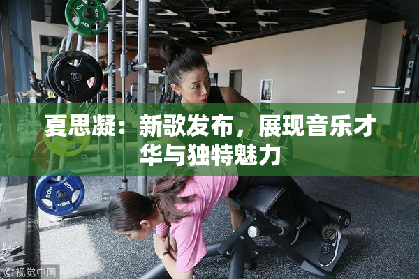 夏思凝：新歌发布，展现音乐才华与独特魅力