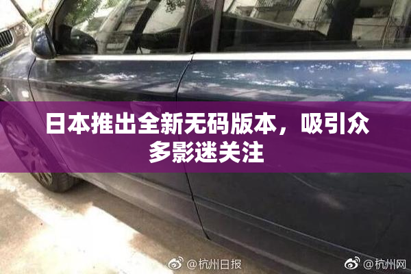 日本推出全新无码版本，吸引众多影迷关注