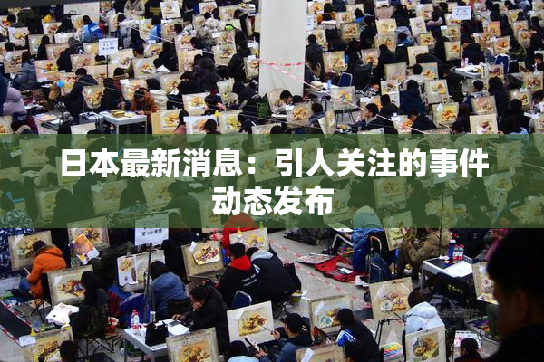 日本最新消息：引人关注的事件动态发布