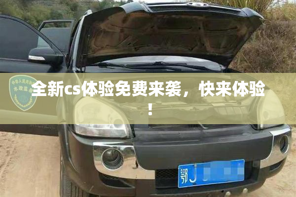 全新cs体验免费来袭，快来体验！