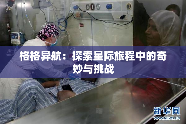 格格异航：探索星际旅程中的奇妙与挑战